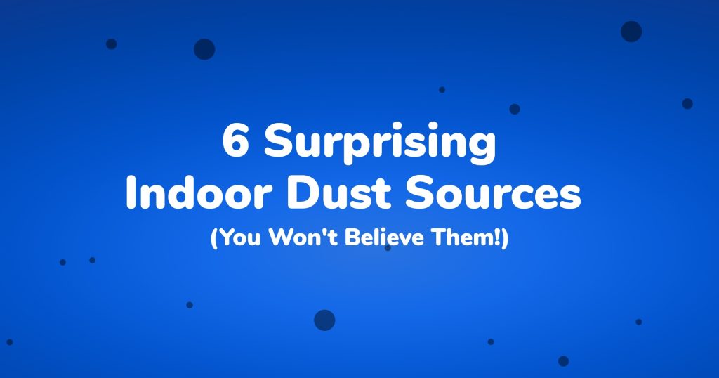 6 Surprising Indoor Dust Sources (You Won't Believe Them!)