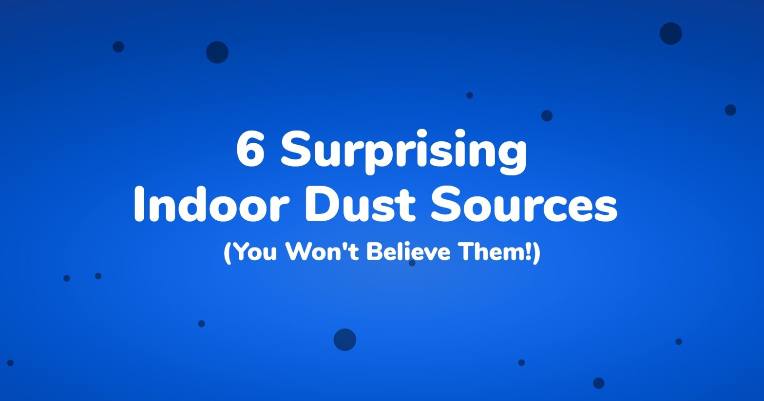 6 Surprising Indoor Dust Sources (You Won't Believe