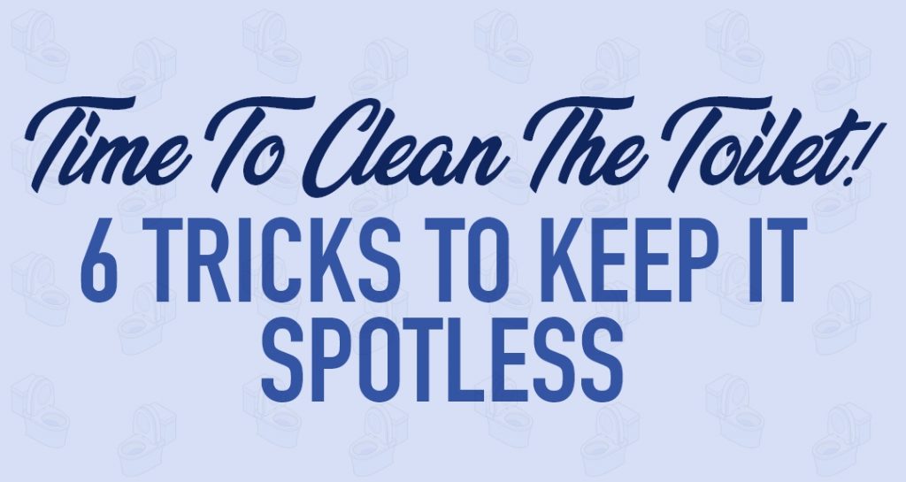 Time To Clean The Toilet! 6 Tricks To Keep It Spotless