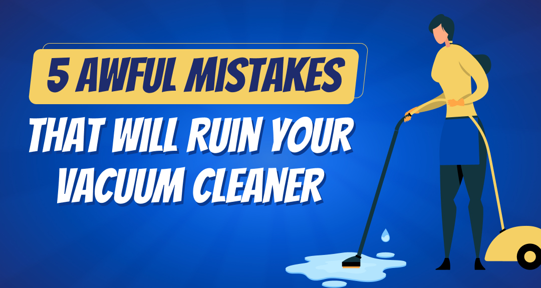 5 Awful Mistakes That Will Ruin Your Vacuum Cleaner