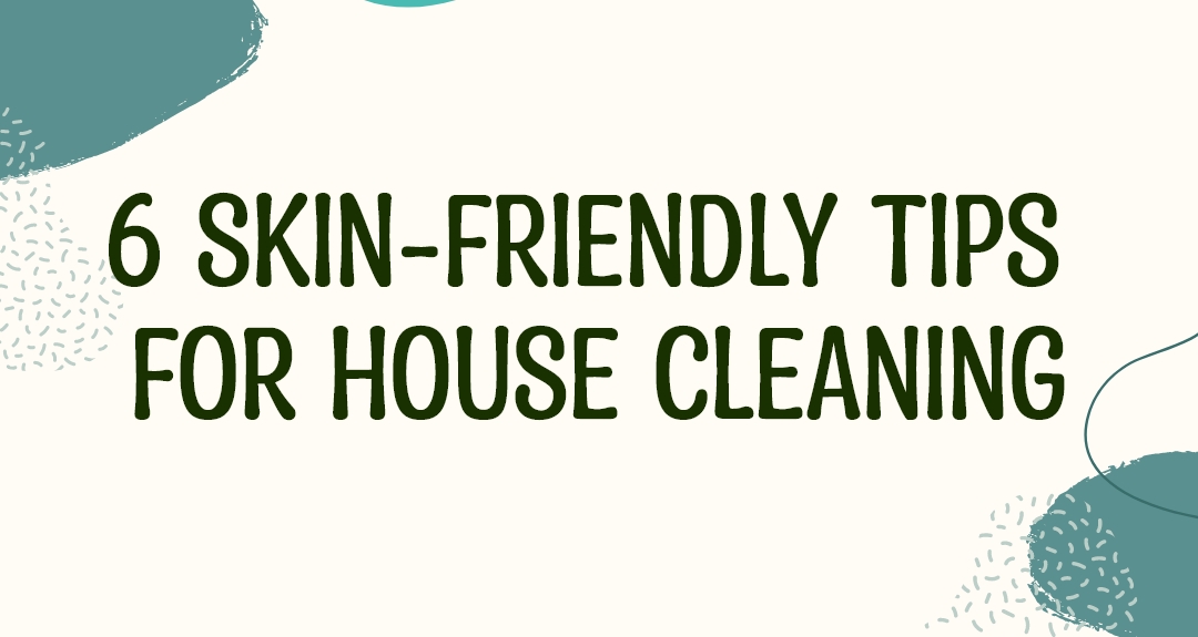 6 Skin-Friendly Tips For House Cleaning