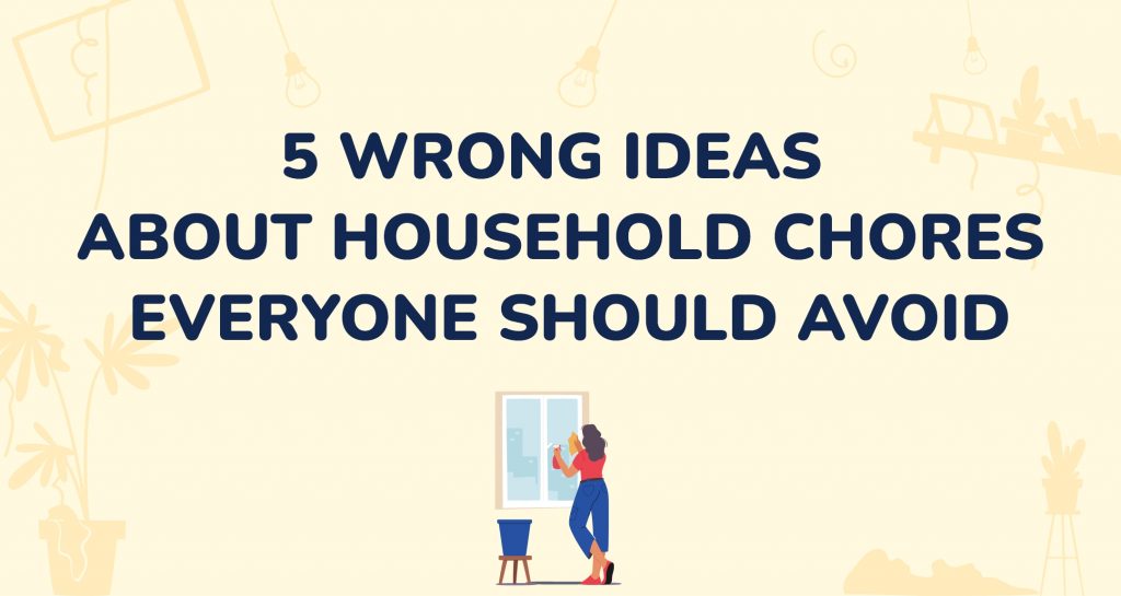 5 Wrong Ideas About Household Chores Everyone Should Avoid